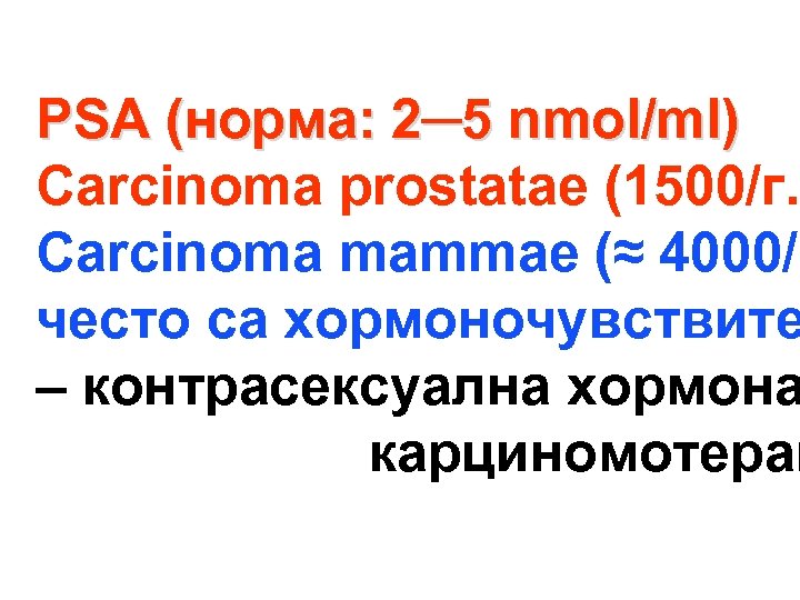 PSA (норма: 2─5 nmol/ml) Carcinoma prostatae (1500/г. ) Carcinoma mammae (≈ 4000/г често са