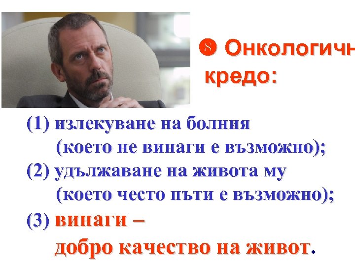  Онкологичн кредо: (1) излекуване на болния (което не винаги е възможно); (2) удължаване