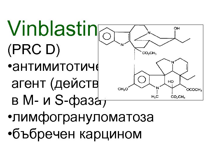 Vinblastine (PRC D) • антимитотичен агент (действа в M- и S-фаза) • лимфогрануломатоза •