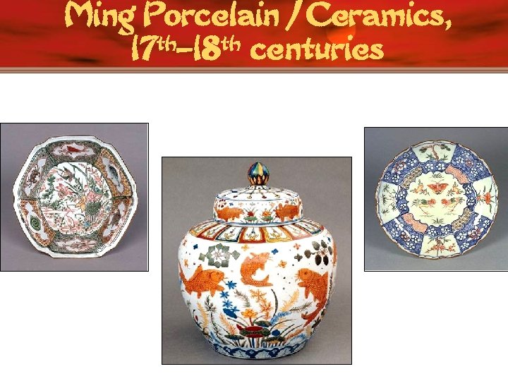 Ming Porcelain / Ceramics, 17 th– 18 th centuries 