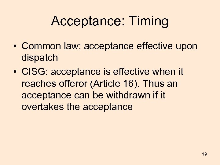 Acceptance: Timing • Common law: acceptance effective upon dispatch • CISG: acceptance is effective