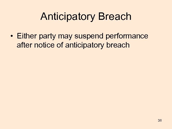 Anticipatory Breach • Either party may suspend performance after notice of anticipatory breach 36