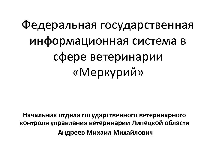 Федеральная государственная информационная система в сфере ветеринарии «Меркурий» Начальник отдела государственного ветеринарного контроля управления