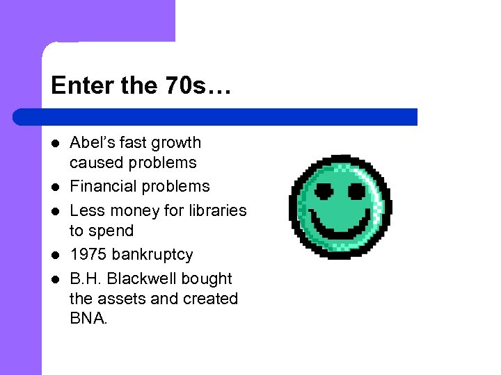Enter the 70 s… l l l Abel’s fast growth caused problems Financial problems