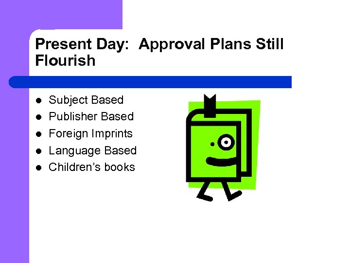 Present Day: Approval Plans Still Flourish l l l Subject Based Publisher Based Foreign