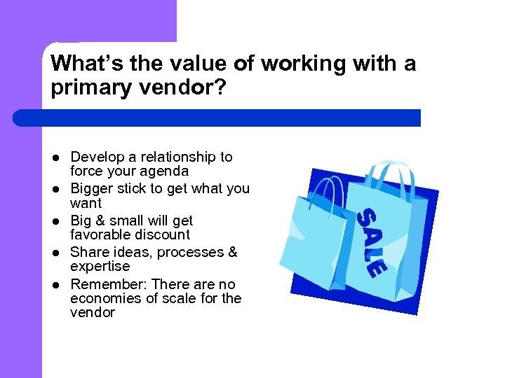 What’s the value of working with a primary vendor? l l l Develop a