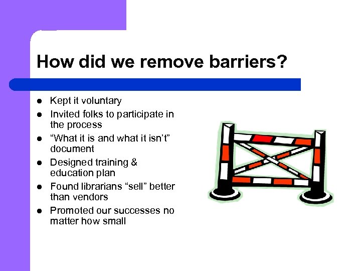 How did we remove barriers? l l l Kept it voluntary Invited folks to