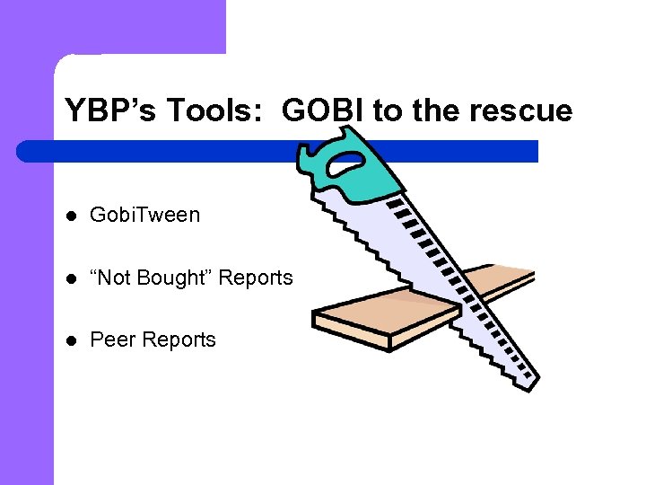 YBP’s Tools: GOBI to the rescue l Gobi. Tween l “Not Bought” Reports l
