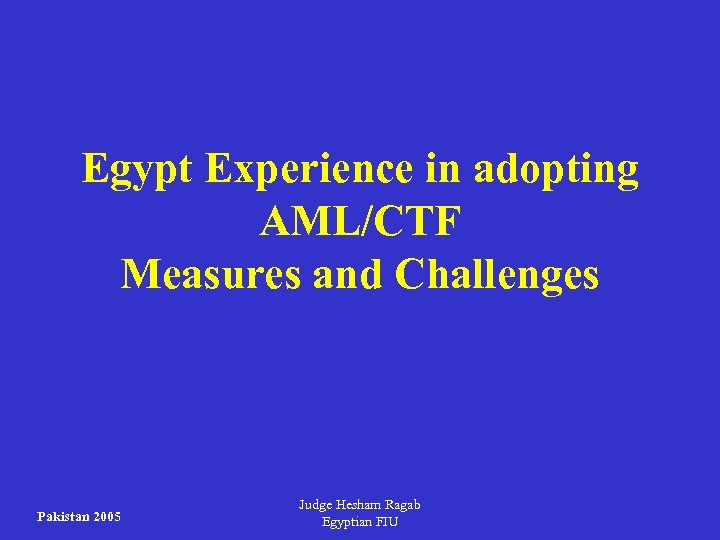 Egypt Experience in adopting AML/CTF Measures and Challenges Pakistan 2005 Judge Hesham Ragab Egyptian