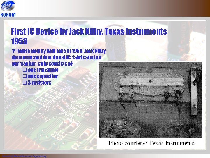 First IC Device by Jack Kilby, Texas Instruments 1958 1 st fabricated by Bell