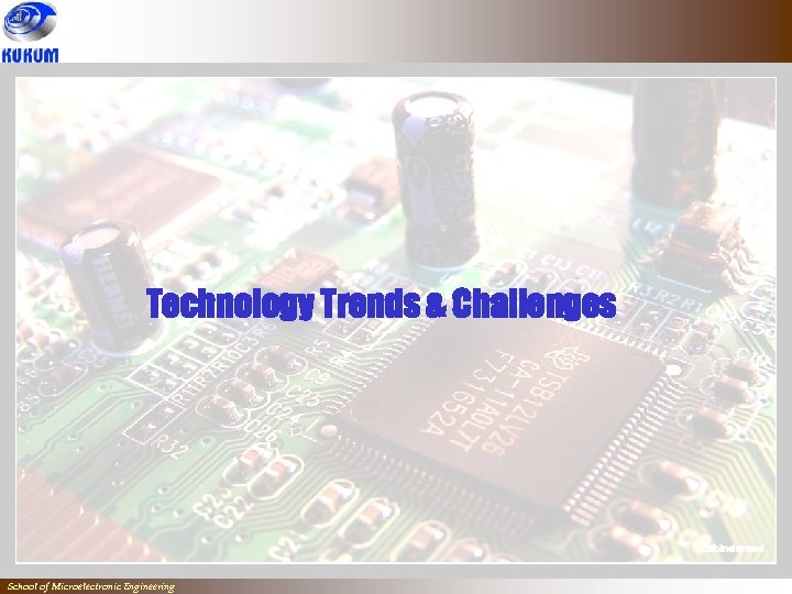 Technology Trends & Challenges School of Microelectronic Engineering 