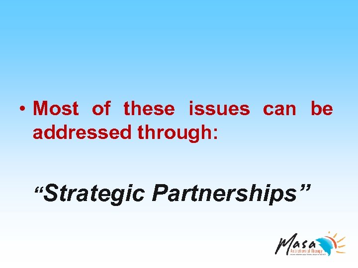  • Most of these issues can be addressed through: “Strategic Partnerships” 