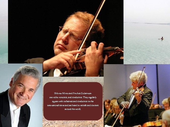 Shlomo Mintz and Pinchas Zukerman are violin virtuosos, and conductors. They regularly appear with