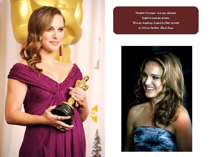 Natalie Portman is a very talented Israeli-American actress. Won an Academy Award for Best