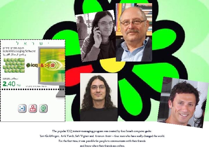 The popular ICQ instant-messaging program was created by four Israeli computer geeks: Yair Goldfinger,