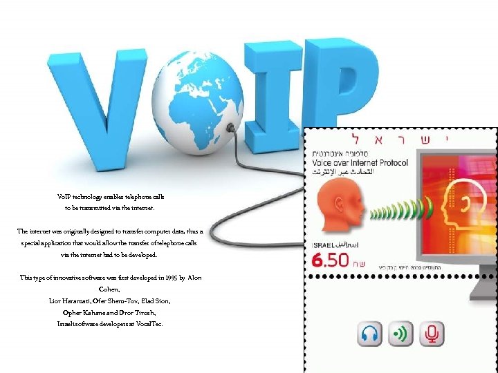 Vo. IP technology enables telephone calls to be transmitted via the internet. The internet