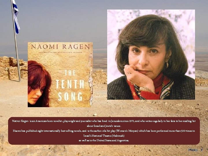 Naomi Ragen is an American-born novelist, playwright and journalist who has lived in Jerusalem