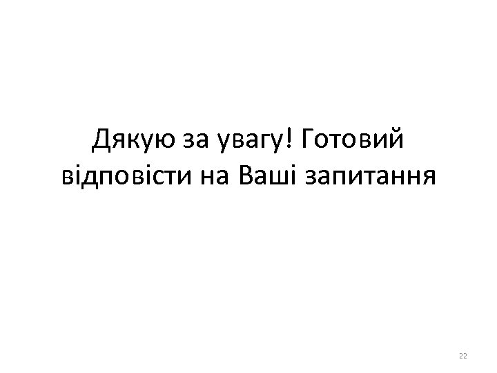 Дякую за увагу! Готовий відповісти на Ваші запитання 22 