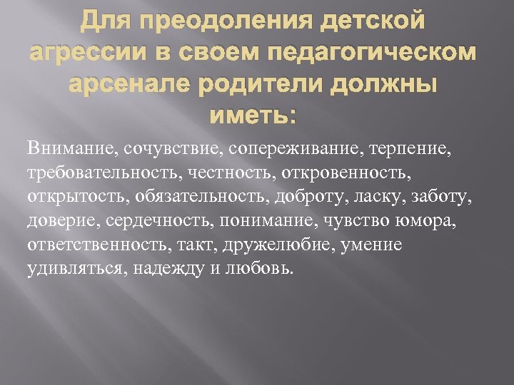 Для преодоления детской агрессии в своем педагогическом арсенале родители должны иметь: Внимание, сочувствие, сопереживание,