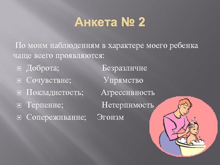 Анкета № 2 По моим наблюдениям в характере моего ребенка чаще всего проявляются: Доброта;