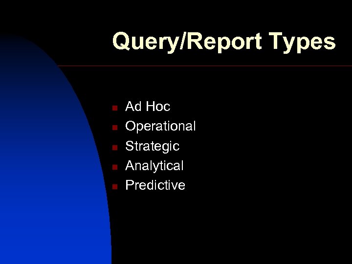 Query/Report Types n n n Ad Hoc Operational Strategic Analytical Predictive 