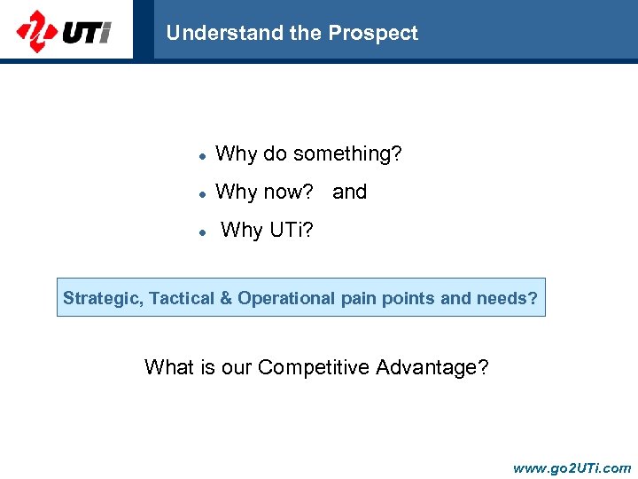 Understand the Prospect l Why do something? l Why now? and l Why UTi?