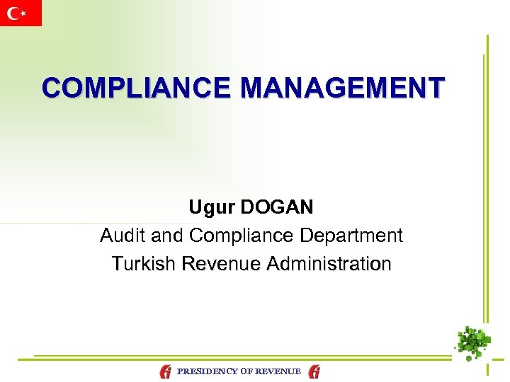 COMPLIANCE MANAGEMENT Ugur DOGAN Audit and Compliance Department Turkish Revenue Administration PRESIDENCY OF REVENUE
