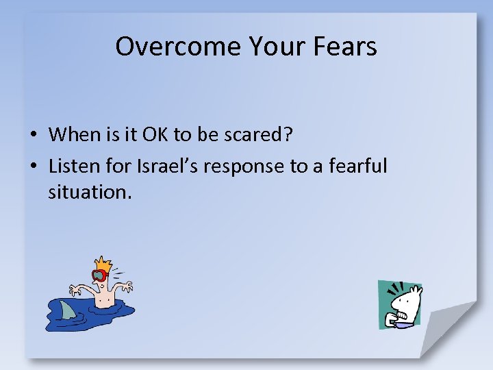 Overcome Your Fears • When is it OK to be scared? • Listen for