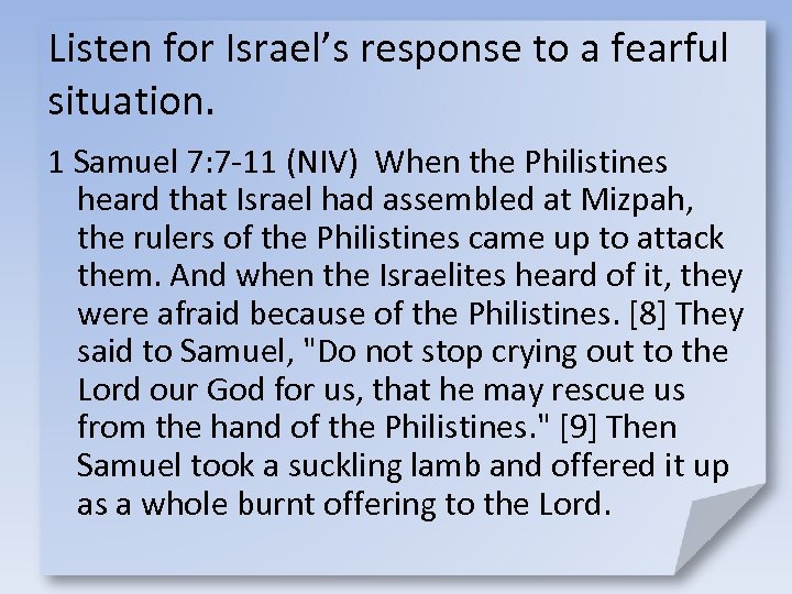 Listen for Israel’s response to a fearful situation. 1 Samuel 7: 7 -11 (NIV)