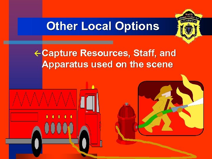 Other Local Options ß Capture Resources, Staff, and Apparatus used on the scene 