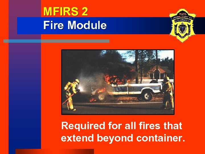 MFIRS 2 Fire Module Required for all fires that extend beyond container. 