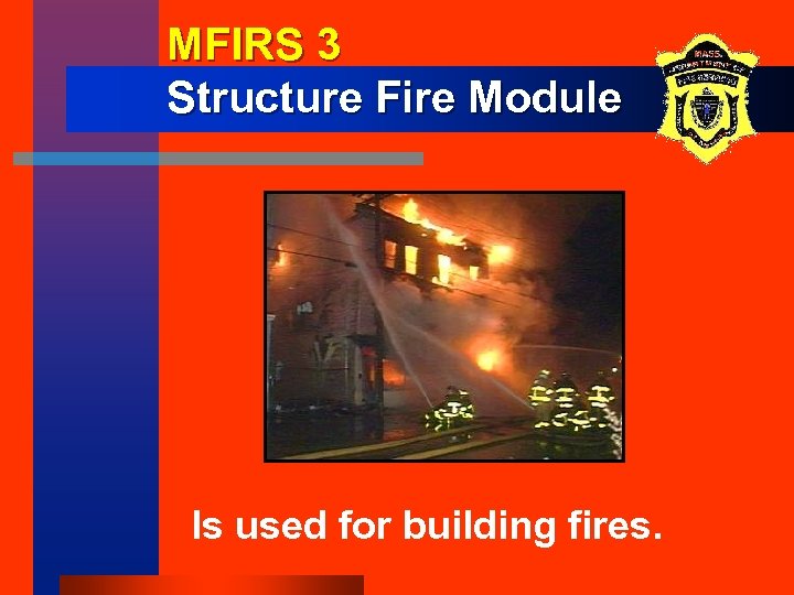 MFIRS 3 Structure Fire Module Is used for building fires. 