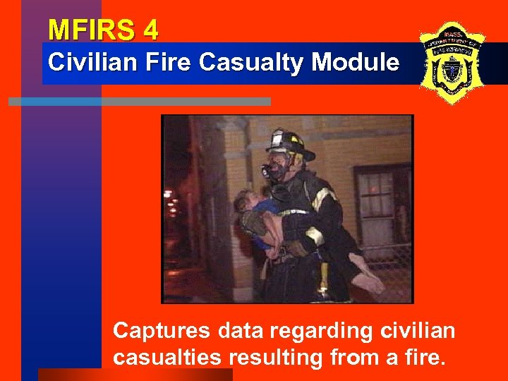 MFIRS 4 Civilian Fire Casualty Module Captures data regarding civilian casualties resulting from a