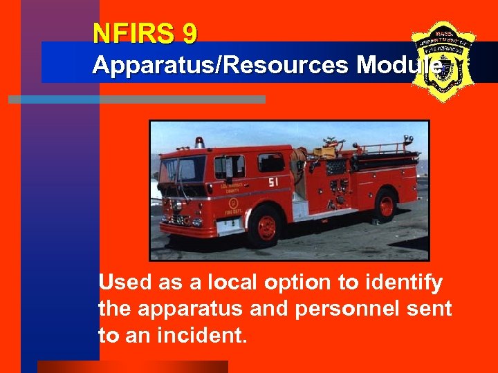 NFIRS 9 Apparatus/Resources Module Used as a local option to identify the apparatus and