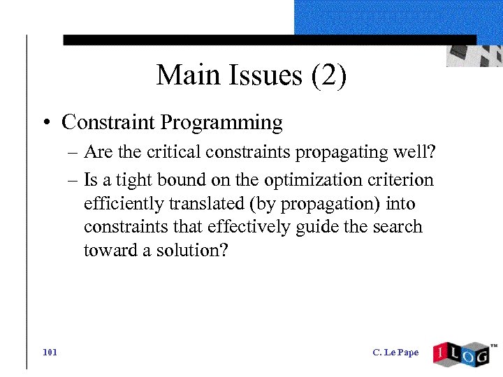 Main Issues (2) • Constraint Programming – Are the critical constraints propagating well? –