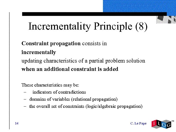Incrementality Principle (8) Constraint propagation consists in incrementally updating characteristics of a partial problem