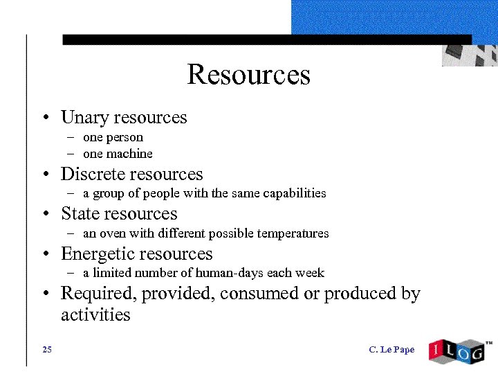 Resources • Unary resources – one person – one machine • Discrete resources –