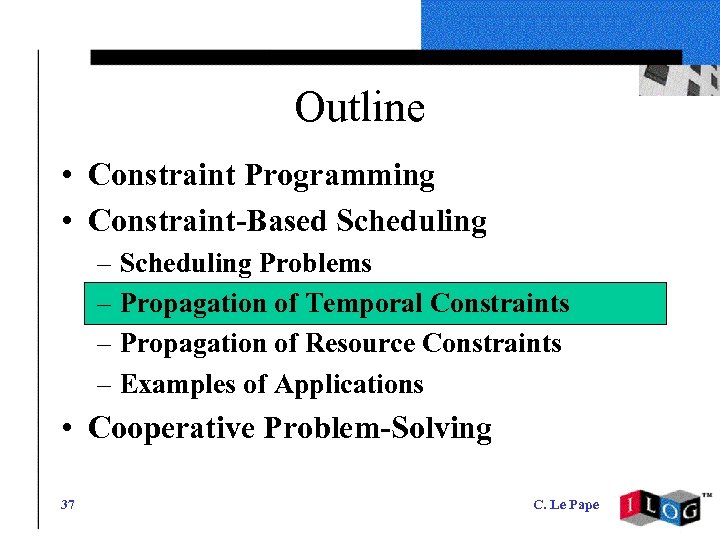 Outline • Constraint Programming • Constraint-Based Scheduling – Scheduling Problems – Propagation of Temporal