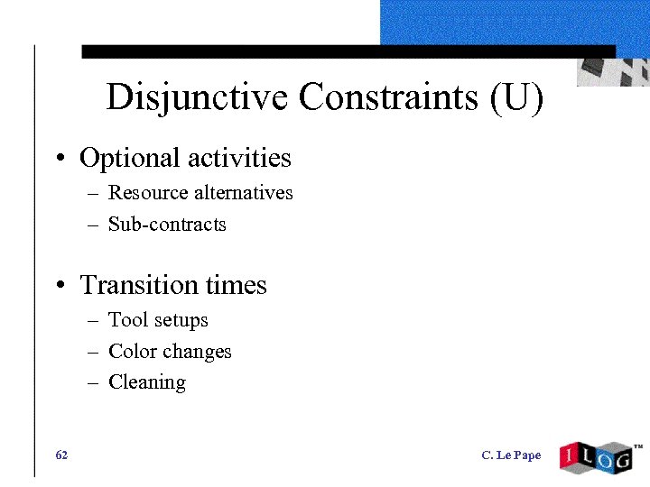 Disjunctive Constraints (U) • Optional activities – Resource alternatives – Sub-contracts • Transition times