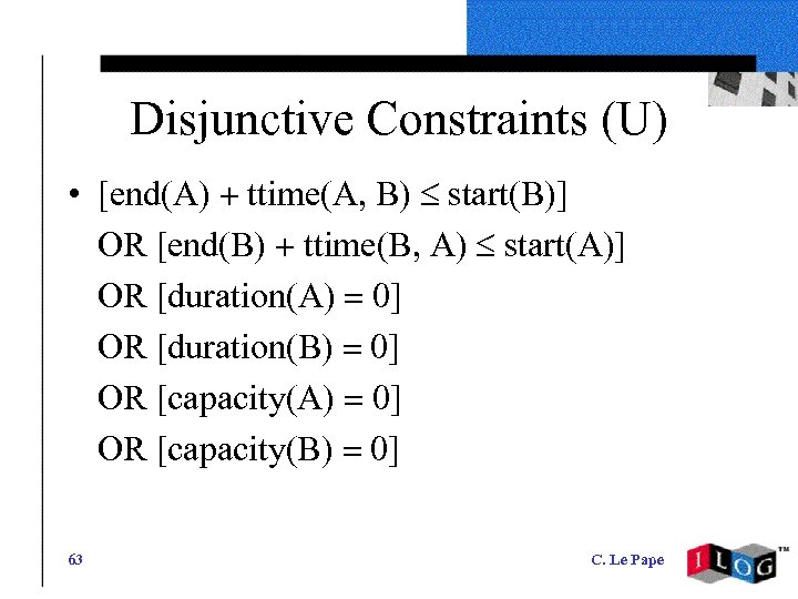 Disjunctive Constraints (U) • 63 [end(A) + ttime(A, B) £ start(B)] OR [end(B) +