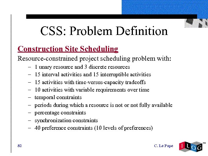 CSS: Problem Definition Construction Site Scheduling Resource-constrained project scheduling problem with: – – –