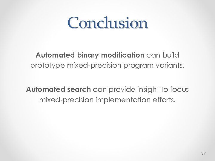 Conclusion Automated binary modification can build prototype mixed-precision program variants. Automated search can provide