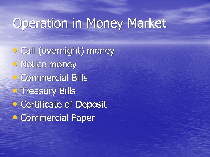 Operation in Money Market • Call (overnight) money • Notice money • Commercial Bills