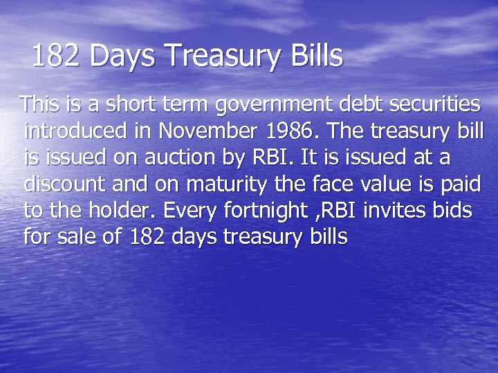 182 Days Treasury Bills This is a short term government debt securities introduced in