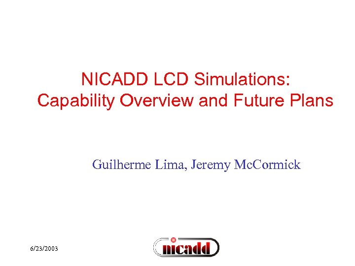 NICADD LCD Simulations: Capability Overview and Future Plans Guilherme Lima, Jeremy Mc. Cormick 6/23/2003