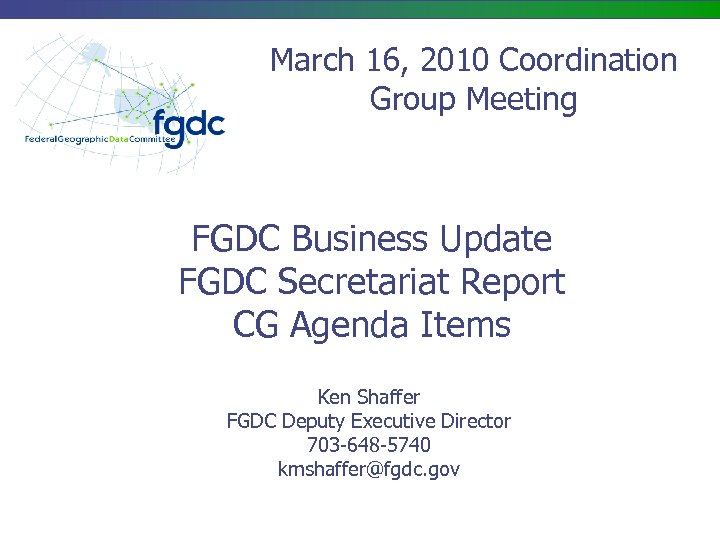 March 16, 2010 Coordination Group Meeting FGDC Business Update FGDC Secretariat Report CG Agenda