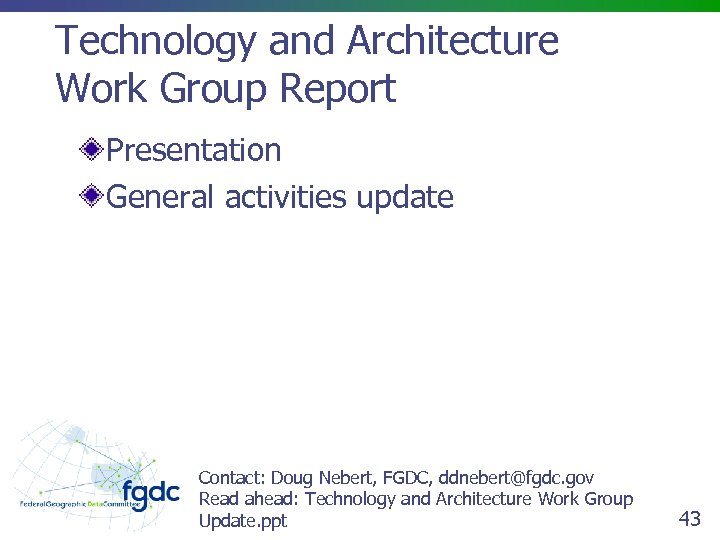 Technology and Architecture Work Group Report Presentation General activities update Contact: Doug Nebert, FGDC,