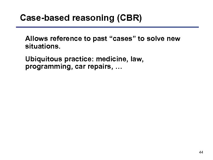 Case-based reasoning (CBR) Allows reference to past “cases” to solve new situations. Ubiquitous practice: