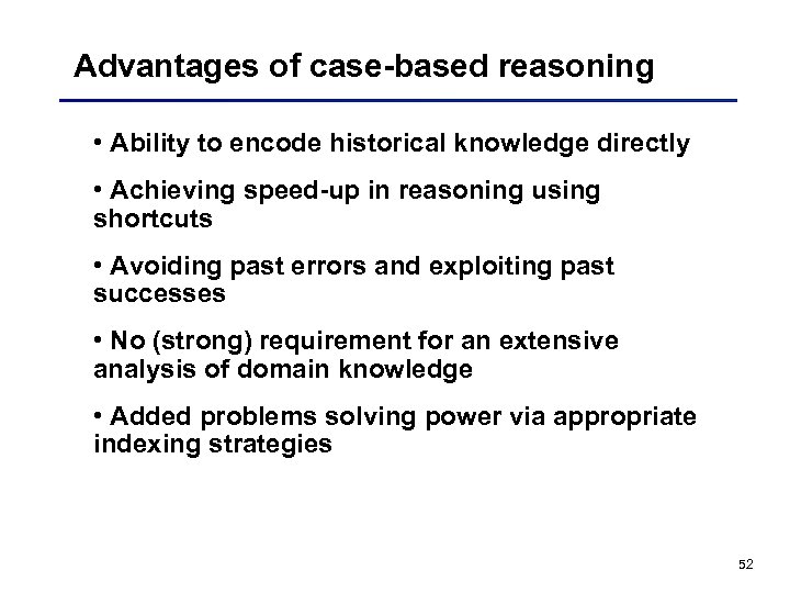 Advantages of case-based reasoning • Ability to encode historical knowledge directly • Achieving speed-up