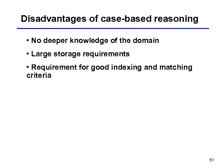 Disadvantages of case-based reasoning • No deeper knowledge of the domain • Large storage
